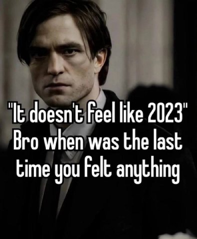 doesn't Feel like 2023 Bro when was the last time you Felt anything