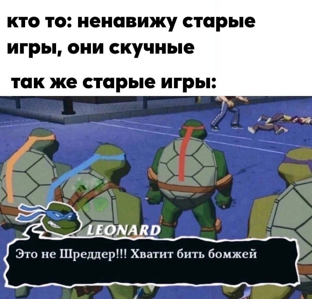 кто TO: ненавижу старые игры, они скучные так же старые игры: LEONARD Это не Хватит бить бомжей