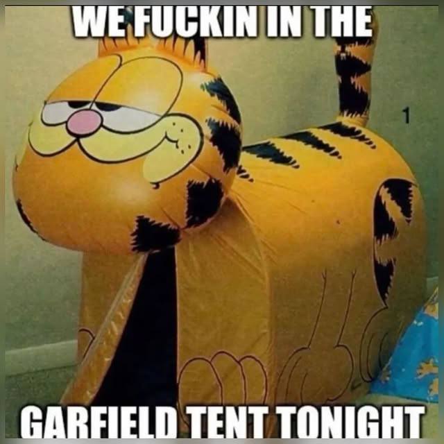 WE FUCKIN IN THE GARFIELD TENT TONIGHT