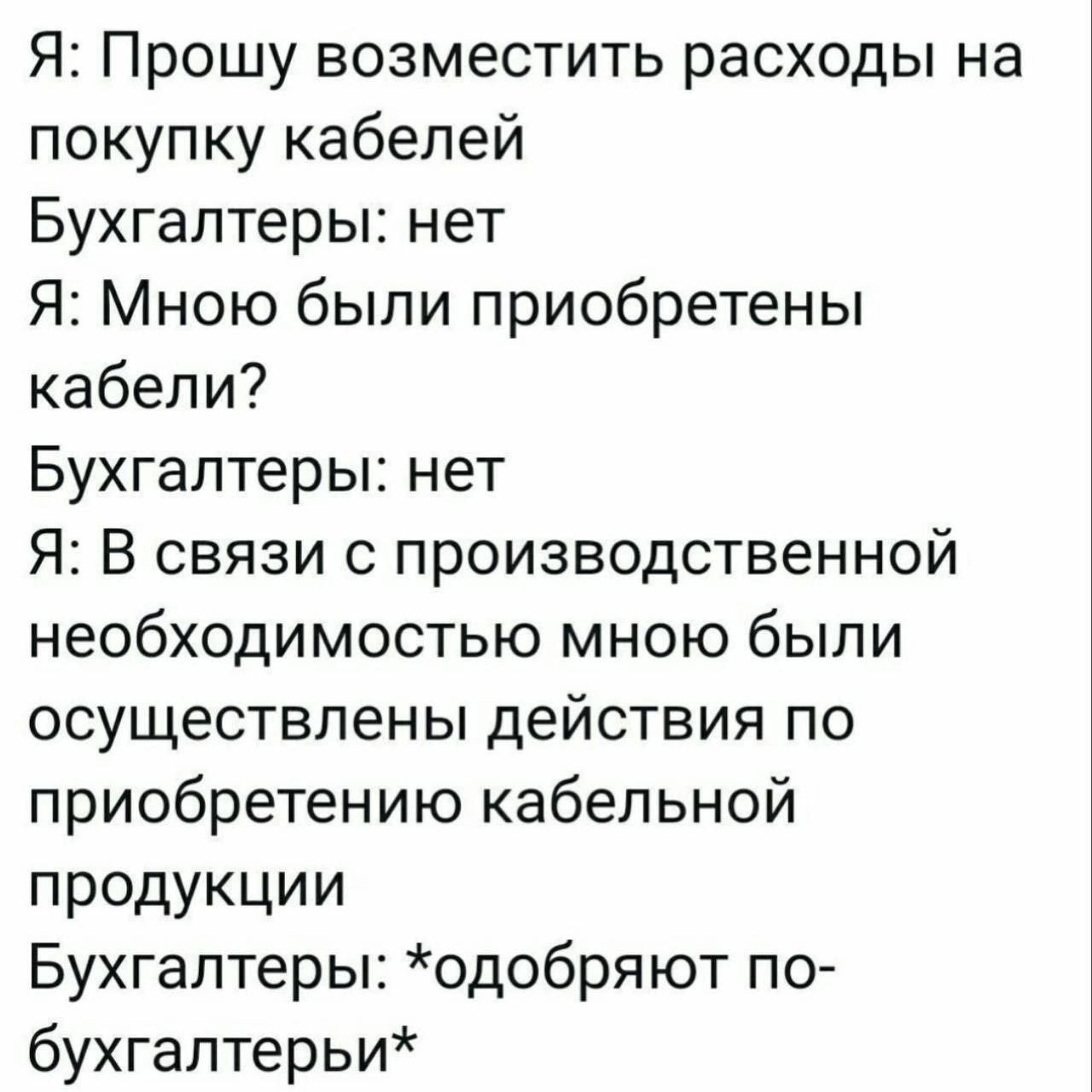 Я: Прошу возместить расходы на покупку кабелей Бухгалтеры: нет Я: Мною были приобретены кабели? Бухгалтеры: нет Я: В связи с производственной необходимостью мною были осуществлены действия по приобрет