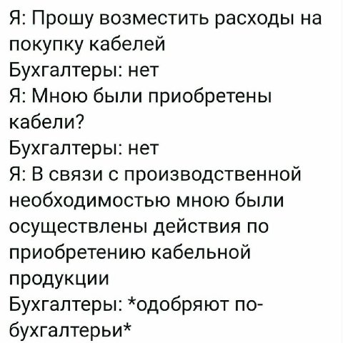 Я: Прошу возместить расходы на покупку кабелей Бухгалтеры: нет Я: Мною были приобретены кабели? Бухгалтеры: нет Я: В связи с производственной необходимостью мною были осуществлены действия по приобрет