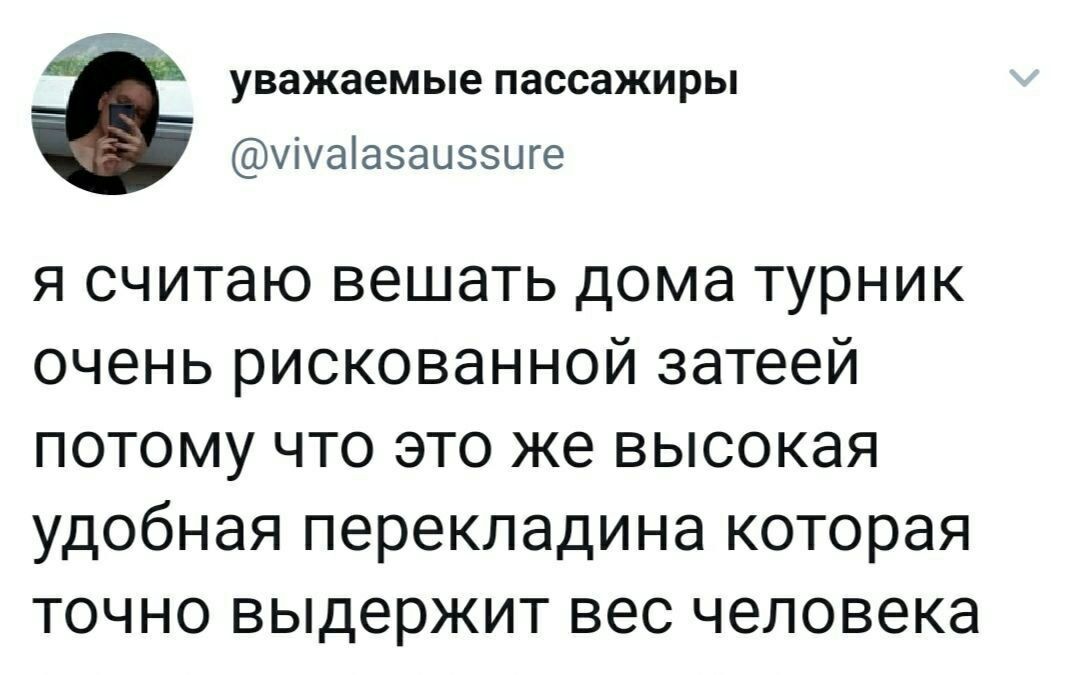 уважаемые пассажиры @vivalasaussure я считаю вешать дома турник очень рискованной затеей потому что это же высокая удобная перекладина которая точно выдержит вес человека