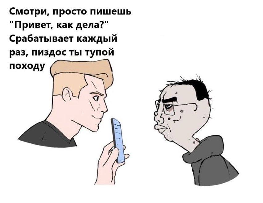 Смотри, просто пишешь "Привет, как дела?" Срабатывает каждый раз, пиздос ты тупой походу