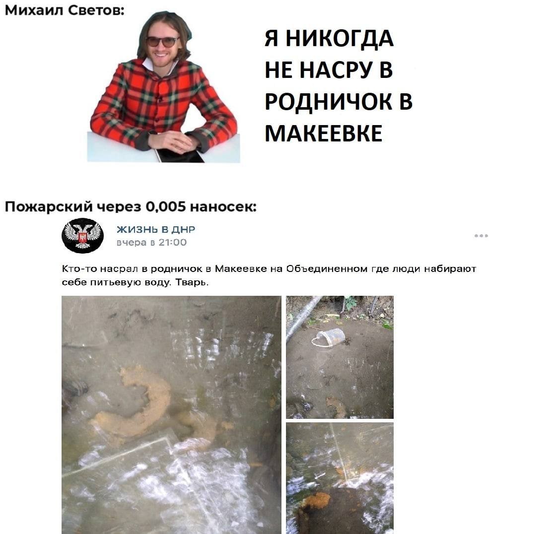 Михаил Светов: Я НИКОГДА НЕ НАСРУ В РОДНИЧОК В МАКЕЕВКЕ Пожарский через 0,005 наносек: ЖИЗНЬ В ДНР вчера в 21:00 Кто-то насрал в родничок в Макеевке на Объединенном где люди набирают себе питьевую вод