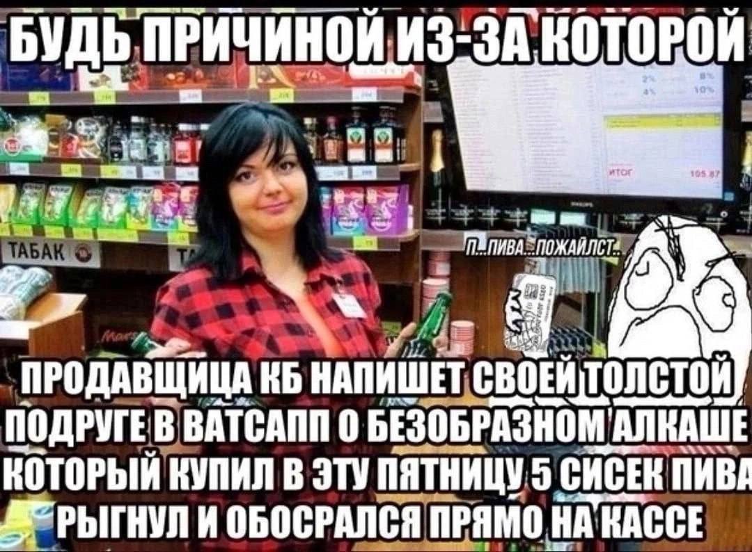 БУДЬ ПРИЧИНОЙ ИЗ:ЗА КОТОРОЙ wan TABAK ‚ПРОДАВЩИЦА НАПИШЕТ 0 БЕЗОБРАЗНОМ АЛКАШЕ КУПИЛ В ЭТУ ПЯТНИЦУ CACER NMBA И ОБОСРАЛСЯ ПРЯМО НАКАССЕ