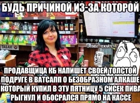 БУДЬ ПРИЧИНОЙ ИЗ:ЗА КОТОРОЙ wan TABAK ‚ПРОДАВЩИЦА НАПИШЕТ 0 БЕЗОБРАЗНОМ АЛКАШЕ КУПИЛ В ЭТУ ПЯТНИЦУ CACER NMBA И ОБОСРАЛСЯ ПРЯМО НАКАССЕ