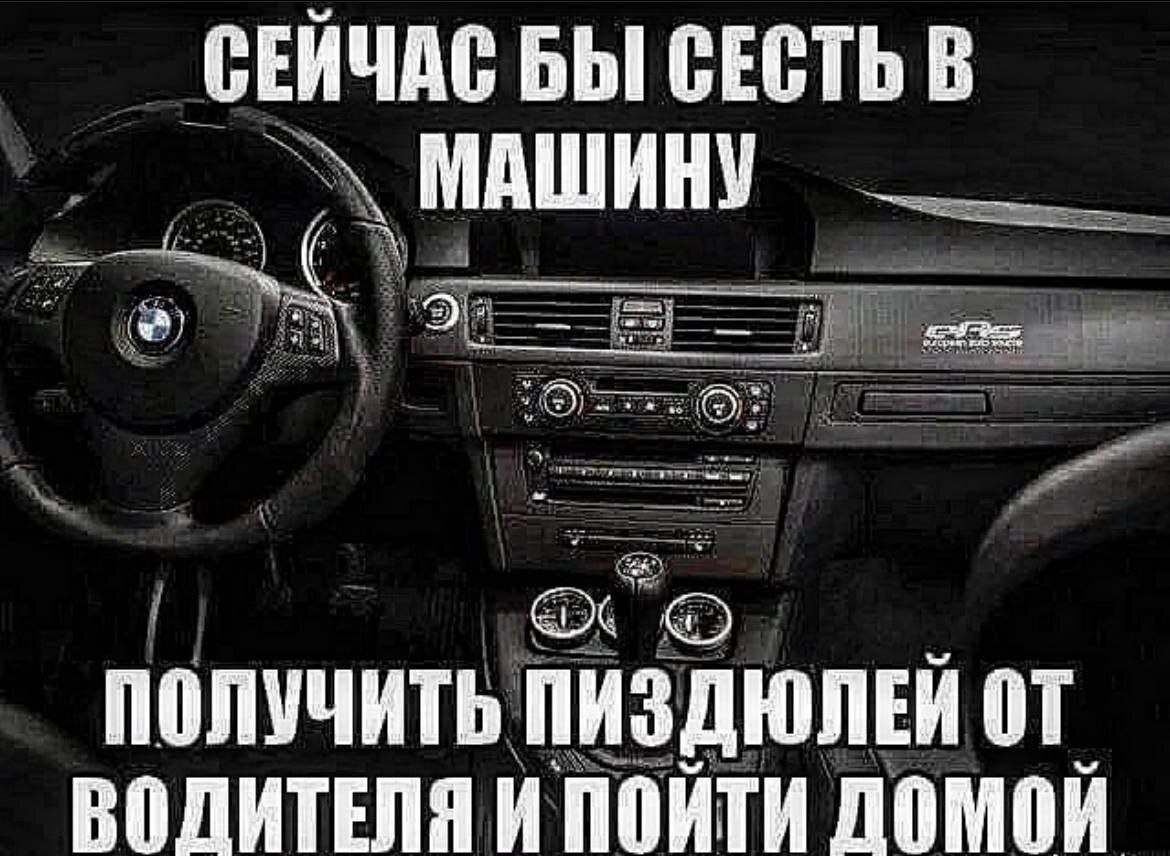 СЕЙЧАС БЫ СЕСТЬ В МАШИНУ if Von an ПОЛУЧИТЬ ПИЗДЮЛЕЙ ВОЛИТЕЛЯ И ПОЙТИ ДОМОЙ