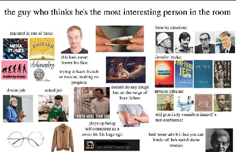 1 a the guy who thinks hes the most interesting person in the room favorite directors: majored in one of these 3 MEDIA. STUDIES. look never favorite books: leaves his face 2 trying to learn french Ant