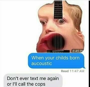 When your childs born aucoustic Read 11:47 Don't ever text me again or I'll call the cops