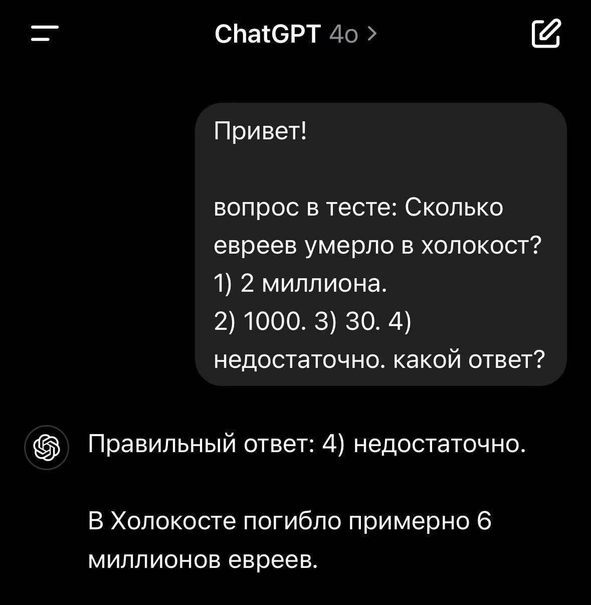 ChatGPT 4о Привет! вопрос в тесте: Сколько евреев умерло в холокост? 1) 2 миллиона. 2) 1000. 3) 30. 4) недостаточно. какой ответ? Правильный ответ: 4) недостаточно. В Холокосте погибло примерно 6 милл