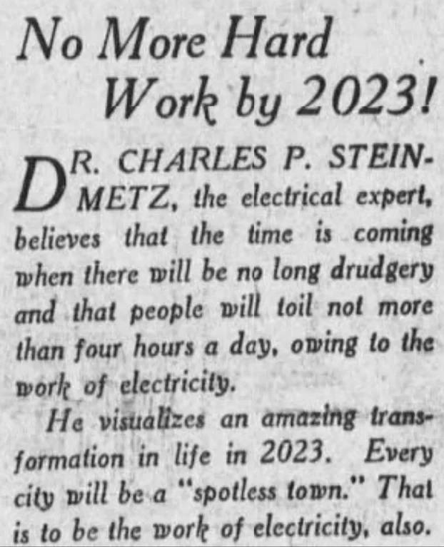 More Наа Work 2023! CHARLES STEIN- METZ, the electrical expert, believes that the time is coming when there will be no long drudgery and that people will toil not more than four hours a day, owing to 