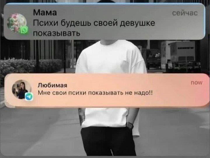 Мама сеичас Психи будешь своей девушке показывать Любимая Мне свои психи показывать не надо! у