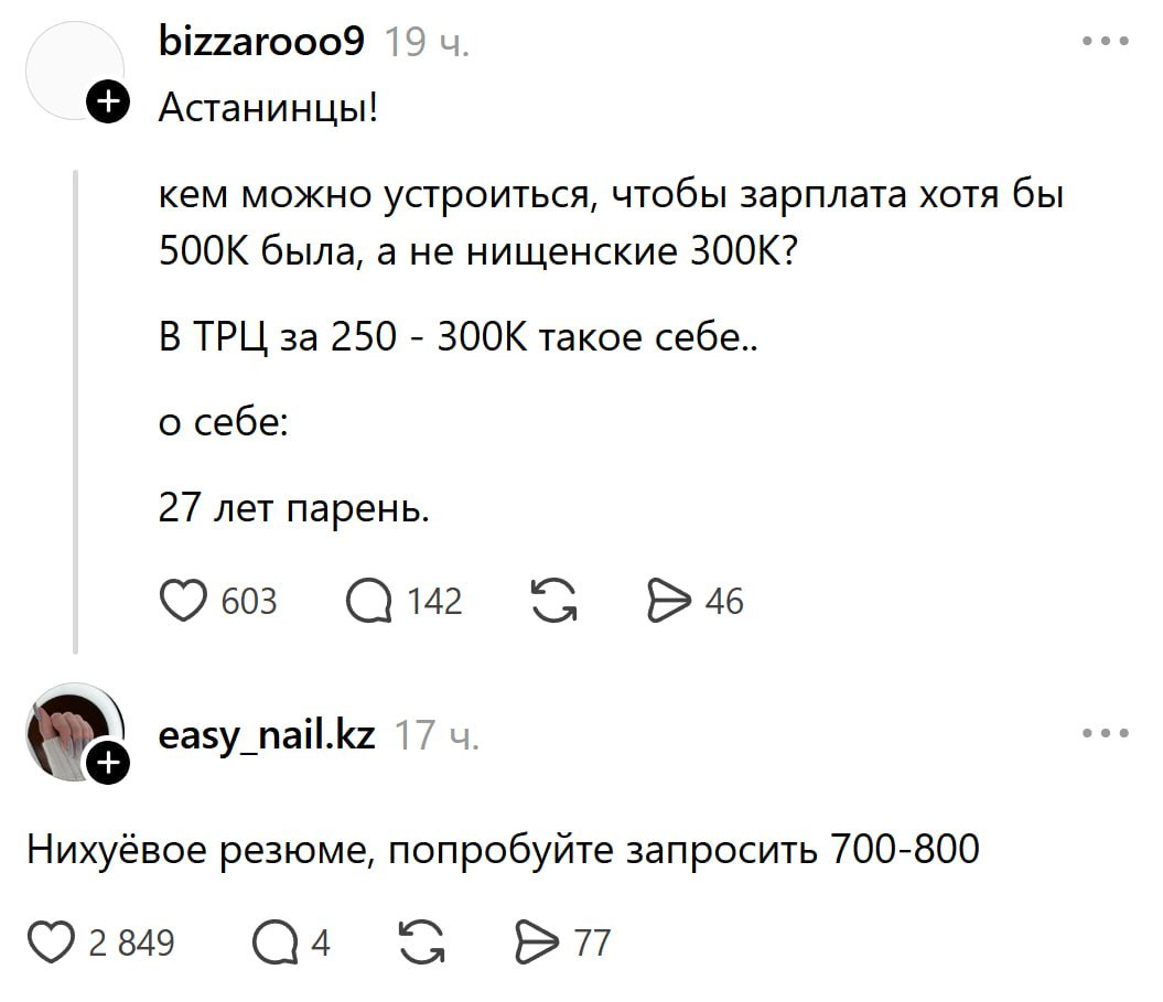 bizzarooo9 19 Астанинцы! кем можно устроиться, чтобы зарплата хотя бы 500К была, а не нищенские 300К? В ТРЦ за 250 300К такое себе.. о себе: 27 лет парень. С easy_nail.kz 17 Нихуёвое резюме, попробуйт