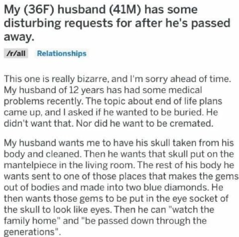husband has some disturbing requests for after he's passed away. This one is really bizarre, and sorry ahead of time. My husband of 12 years has had some medical problems recently. The topic about end
