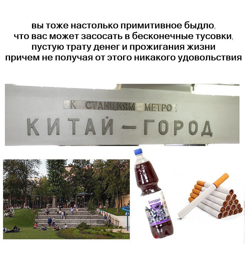 вы тоже настолько примитивное быдло, что вас может засосать в бесконечные ТУсовки, пустую трату денег и прожигания жизни причем не получая от этого никакого удовольствия _К МЕТРО. КИТАЙ ГОРОД 2 2 Bhs