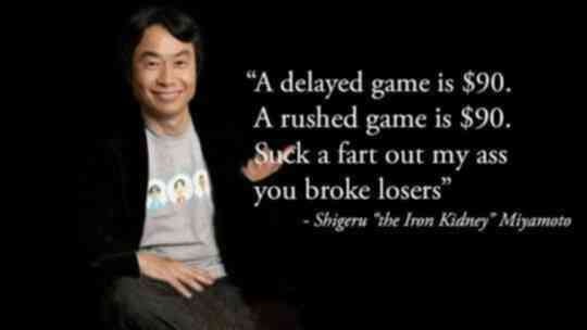 “A delayed game is $90. A rushed game is $90. a fart out my ass you broke losers” Shigeru “the Iron Kidney” Miyamoto