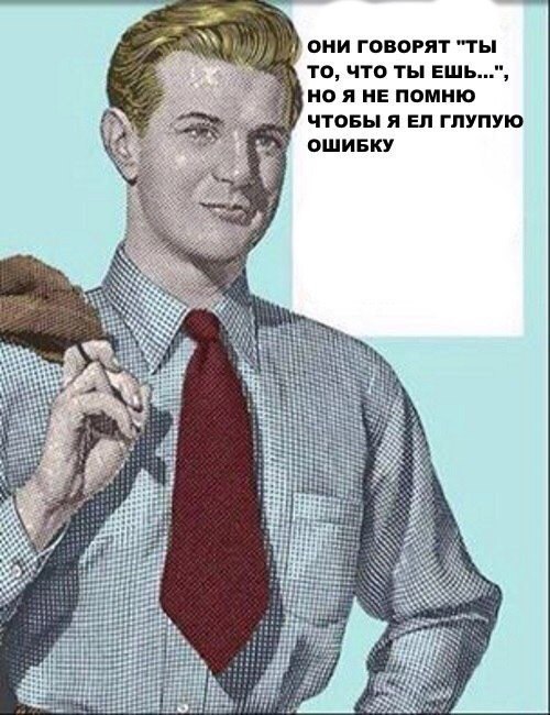 ОНИ ГОВОРЯТ "ТЫ TO, ЧТО ТЫ ЕШЬ...", НО Я НЕ ПОМНЮ ЧТОБЫ Я ГЛУПУЮ 8 ОШИБКУ sti: at in it 33 tte it Я