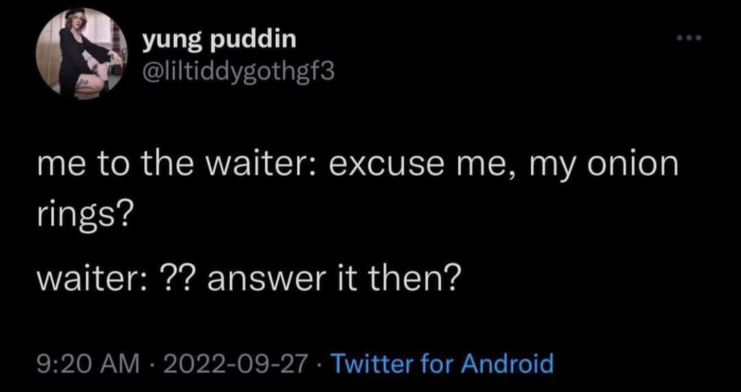 yung puddin @liltiddygothgf3 me to the waiter: excuse me, my onion rings? waiter: answer it then? 9:20 2022-09-27 Twitter for Android