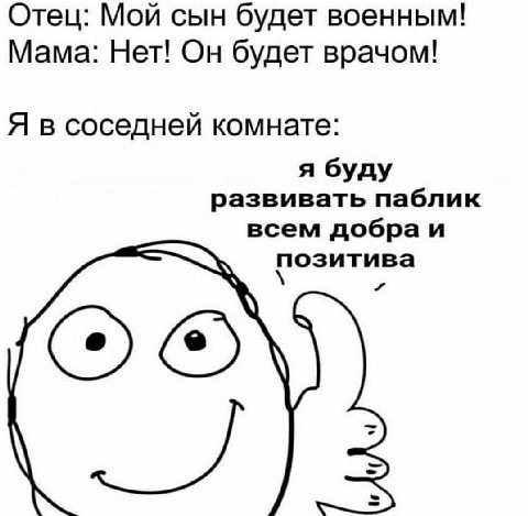 Отец: Мой сын будет военным! Мама: Нет! Он будет врачом! Я в соседней комнате: я буду развивать паблик всем добра и позитива ОХО,