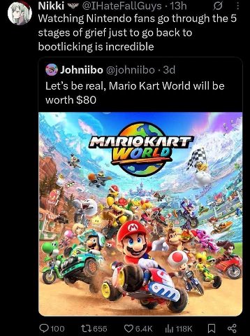 МКК!“ @IHateFallGuys Watching Nintendo fans through the 5 stages of grief just to back to bootlicking is incredible Johniibo @johniibo Let’s be real, Mario Kart World will be worth $80 100 118К
