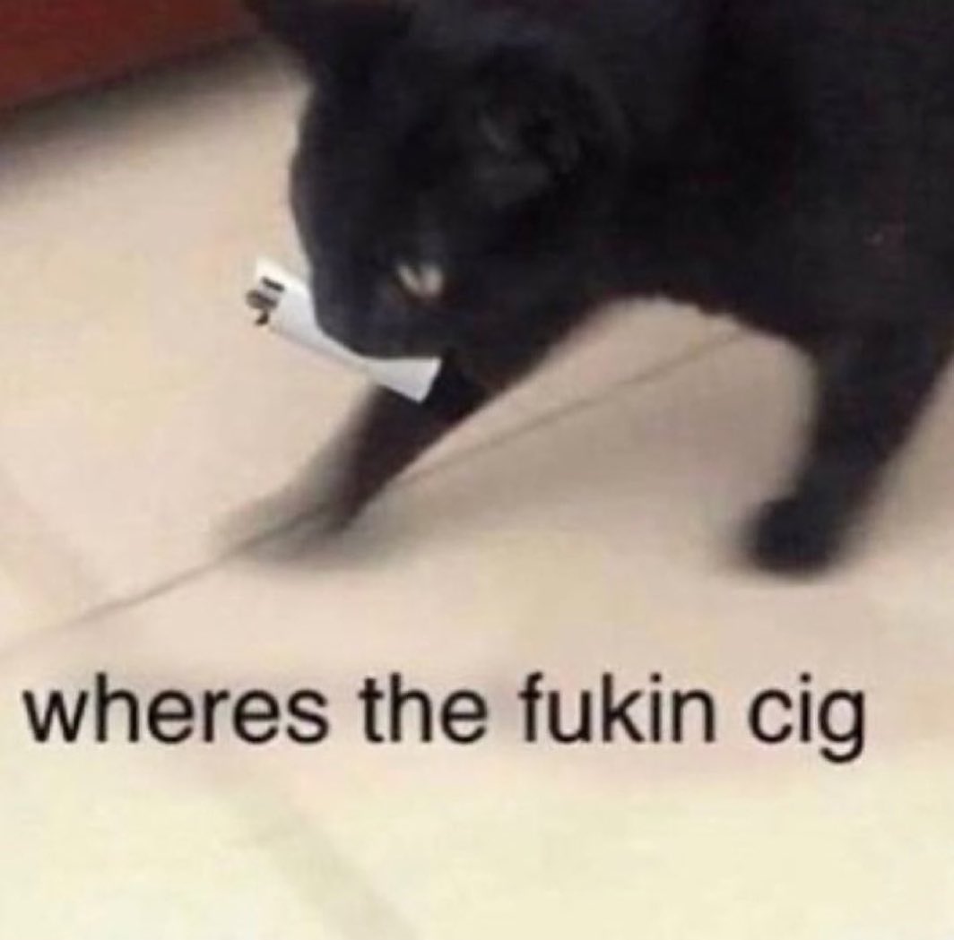 wheres the fukin cig