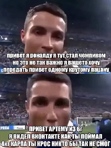 приветя роналду я тут. стал чемпиком это не так важно я ващето хочу спередать привет одному крутому пацану у ПРИВЕТ АРТЕМ У 3 Я ВИДЕЛ ВКОНТАКТЕ KAK ТЫ ПОЙМАЛ КРОС НИКТО HE СМОГ