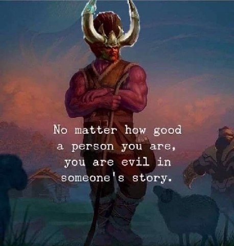 No matter how good a person you are, you are evil in someone's story.