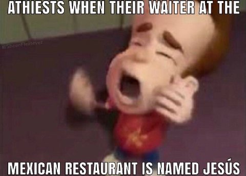 ATHIESTS WHEN THEIR WAITER AT THE MEXICAN RESTAURANT IS NAMED JESUS