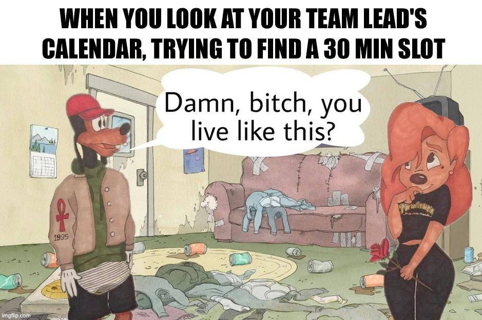 WHEN YOU LOOK AT YOUR TEAM LEAD'S CALENDAR, TRYING ТО FIND A 30 MIN SLOT a Damn, bitch, you an live like this? 2 К с of 5 #4 27 <4 а