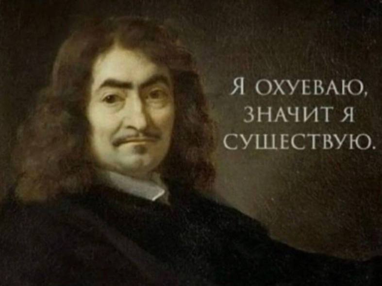 Я ОХУЕВАЮ), ЗНАЧИТ Я СУЩЕСТВУЮ.