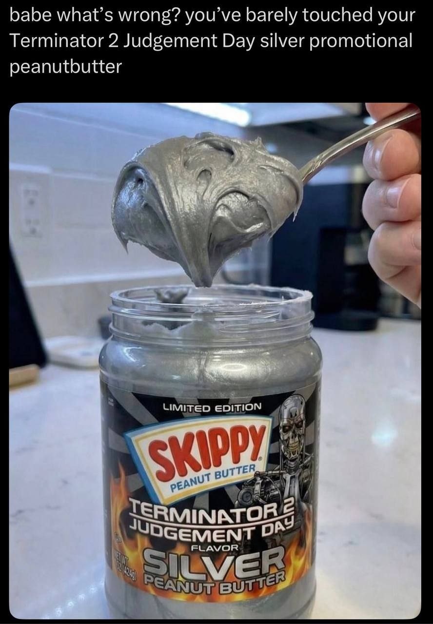 babe what’s wrong? you’ve barely touched your Terminator 2 Judgement Day silver promotional peanutbutter а LIMITED EDITION нот TER, ОСЕМЕМТ FLAVOR