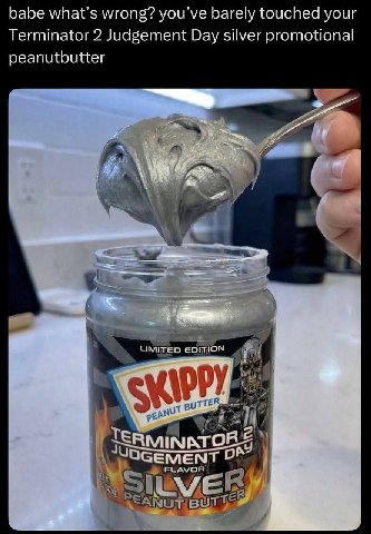babe what’s wrong? you’ve barely touched your Terminator 2 Judgement Day silver promotional peanutbutter а LIMITED EDITION нот TER, ОСЕМЕМТ FLAVOR