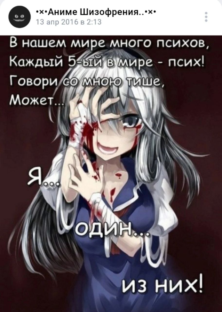 .х.Аниме Шизофрения..*х* 13 апр 2016 2:13 В нашем мире много психов Каждый ире псих! Говори Может... к 4 я4 Lon из них!