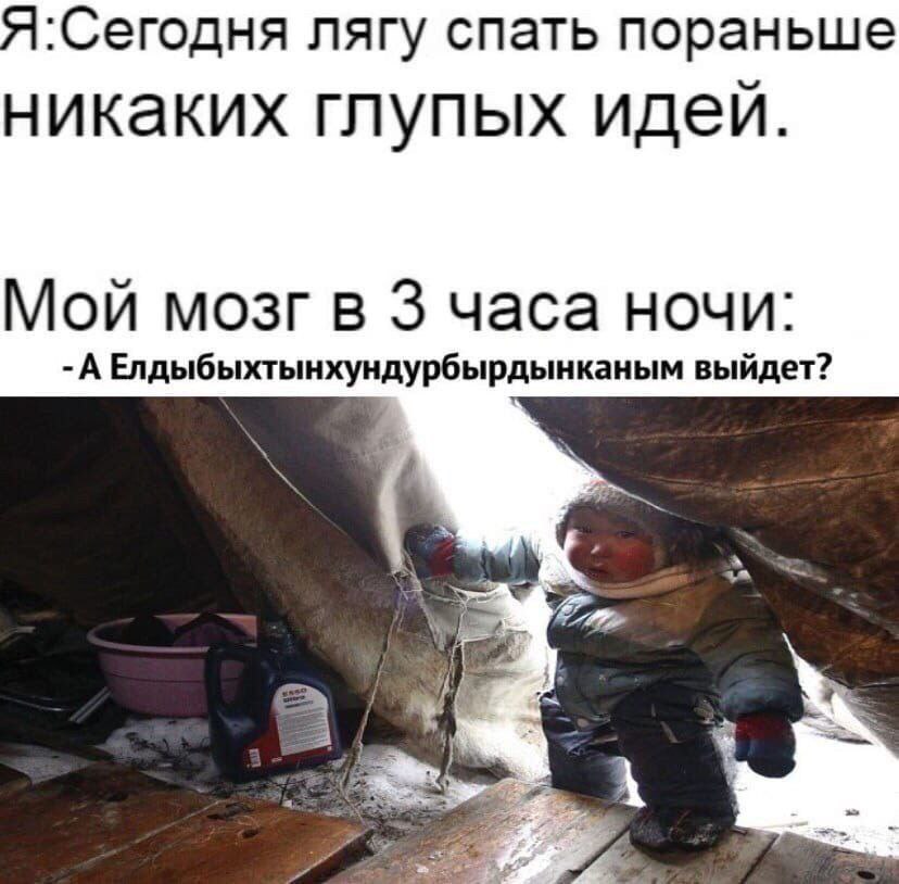 ‘Сегодня лягу спать пораньше никаких глупых идей. Мой мозг в 3 часа ночи: Елдыбыхтынхундурбырдынканым выйдет?