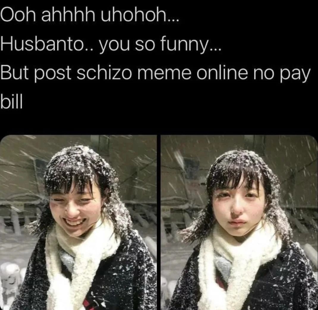 Ooh ahhhh uhohonh... Husbanto.. you so funny... But post schizo meme online no pay bill