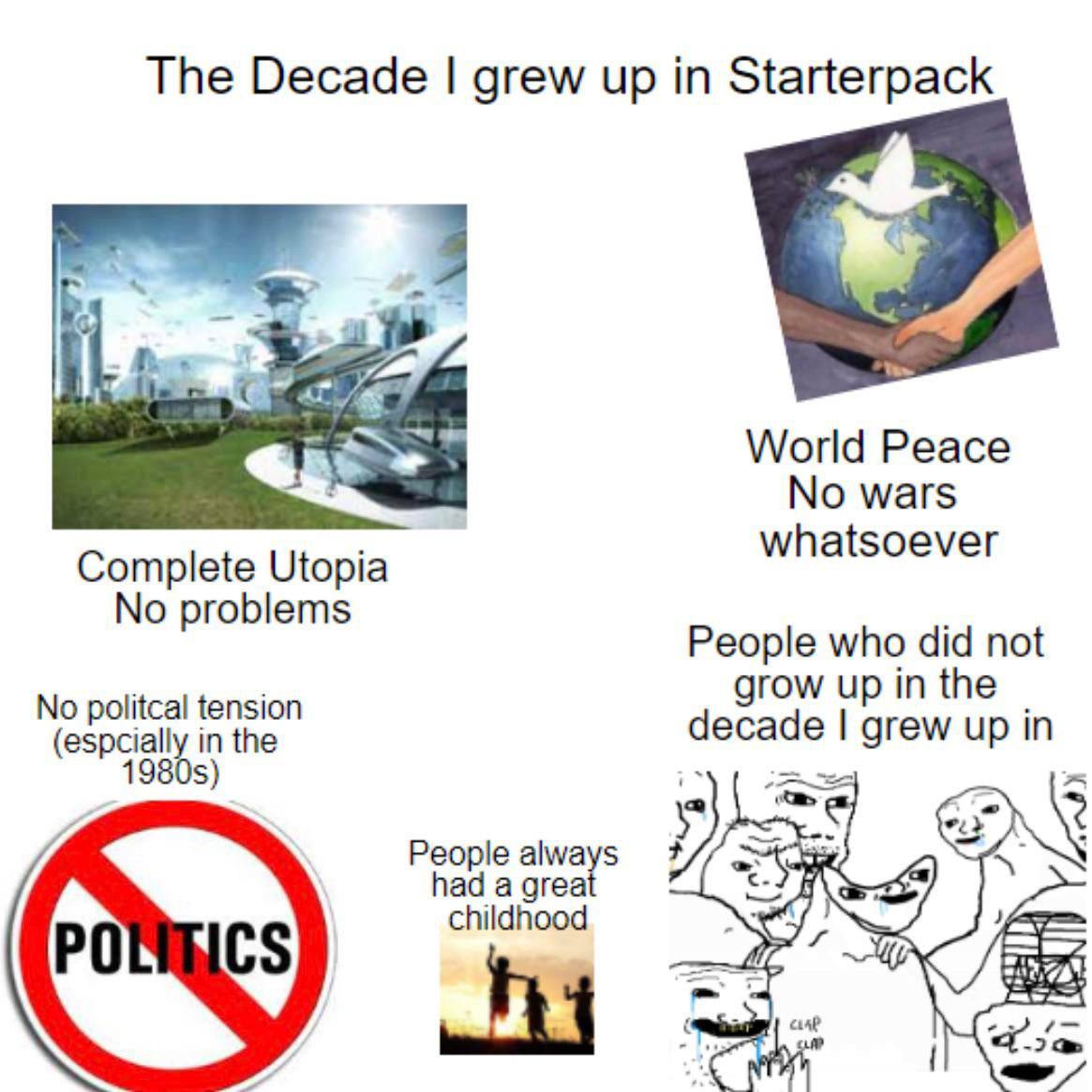 The Decade grew up in Starterpack World Peace No wars Complete Utopia whatsoever No problems People who did not No politcal tension in the (espcially in the есаае grew up 23 5 Реоре always had a grea 