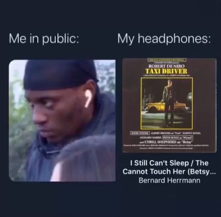Me in public: My headphones: TAXI DRIVER ROBERT DENIRO BROOKS HARVEY oot CYBI SHEPHERD Still Can't Sleep The Cannot Touch Her (Betsy Bernard Herrmann