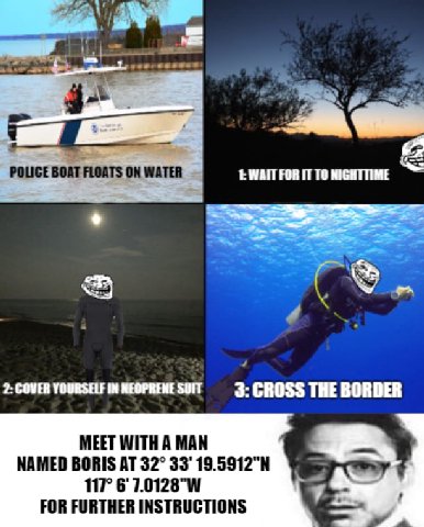 eee POLICE BOAT FLOATS ON WATER WAIT FOR IT ТО NIGHTTIME 2: COVER YOURSELF IN CROSS THE BORDER MEET WITH A MAN NAMED BORIS AT 32° 33' 117° 6 FOR FURTHER INSTRUCTIONS