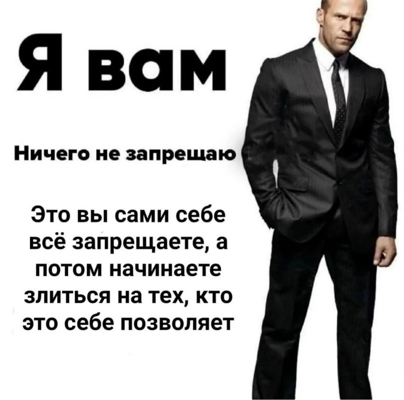 Я вам Ничего не запрешаю Это вы сами себе всё запрещаете, а потом начинаете злиться на тех, кто это себе позволяет