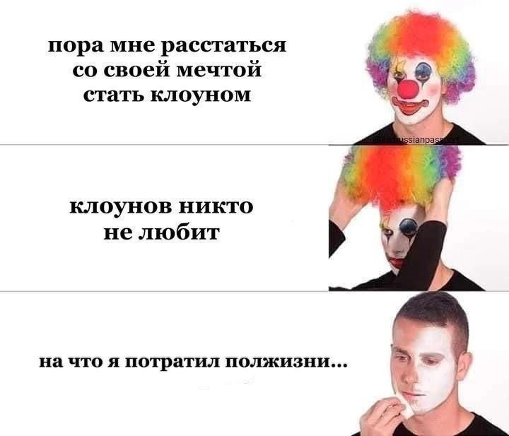 пора мне расстаться своей мечтой стать клоуном клоунов никто не любит на что я потратил полжизни...