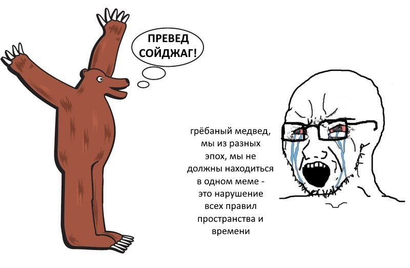 ПРЕВЕД СОЙДЖАГ! грёбаный медвед, мы из разных эпох, мы не должны находиться в одном меме это нарушение всех правил пространства и времени