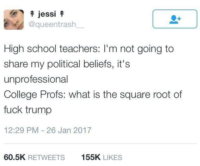 High school teachers: not going to share my political beliefs, it's unprofessional College Profs: what is the square root of fuck trump 12:29 26 Jan 2017 RETWEETS LIKES
