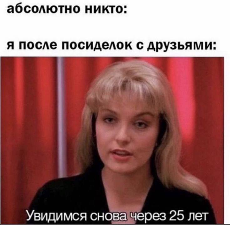 абсолютно никто: я после посиделок с друзьями: Увидимся снова через 25 лет