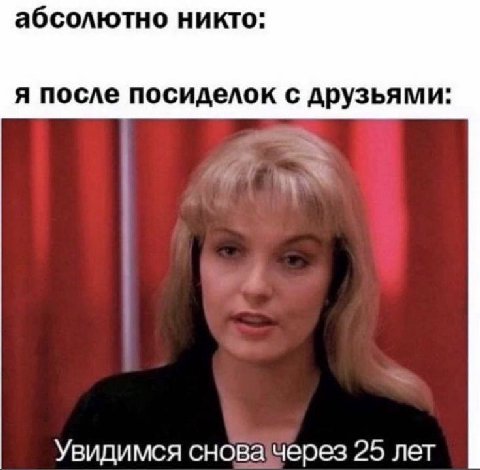 абсолютно никто: я после посиделок с друзьями: Увидимся снова через 25 лет