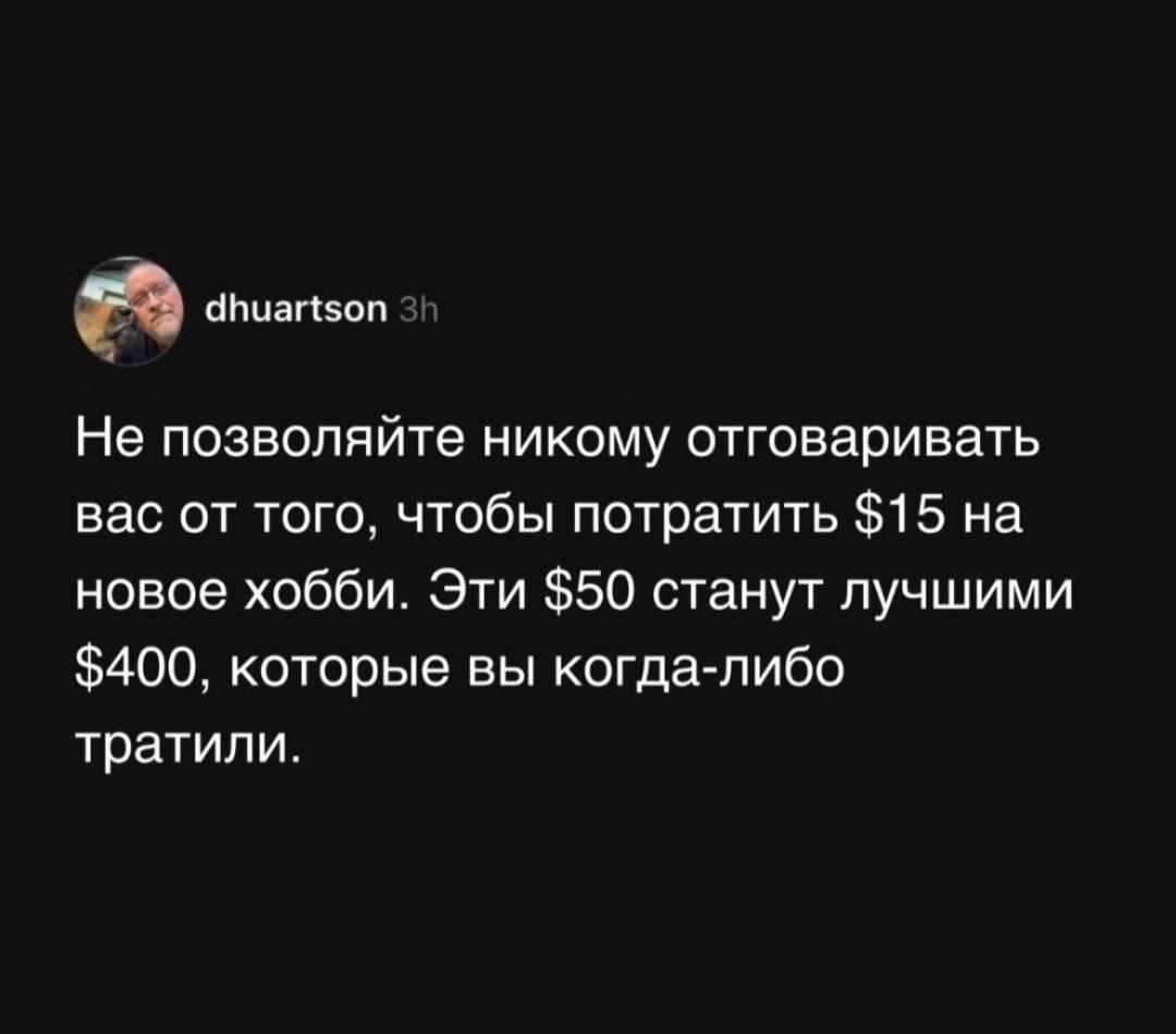 dhuartson Не позволяйте никому отговаривать вас от того, чтобы потратить $15 на новое хобби. Эти $50 станут лучшими $400, которые вы когда-либо тратили.