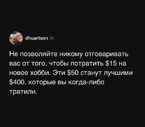dhuartson Не позволяйте никому отговаривать вас от того, чтобы потратить $15 на новое хобби. Эти $50 станут лучшими $400, которые вы когда-либо тратили.