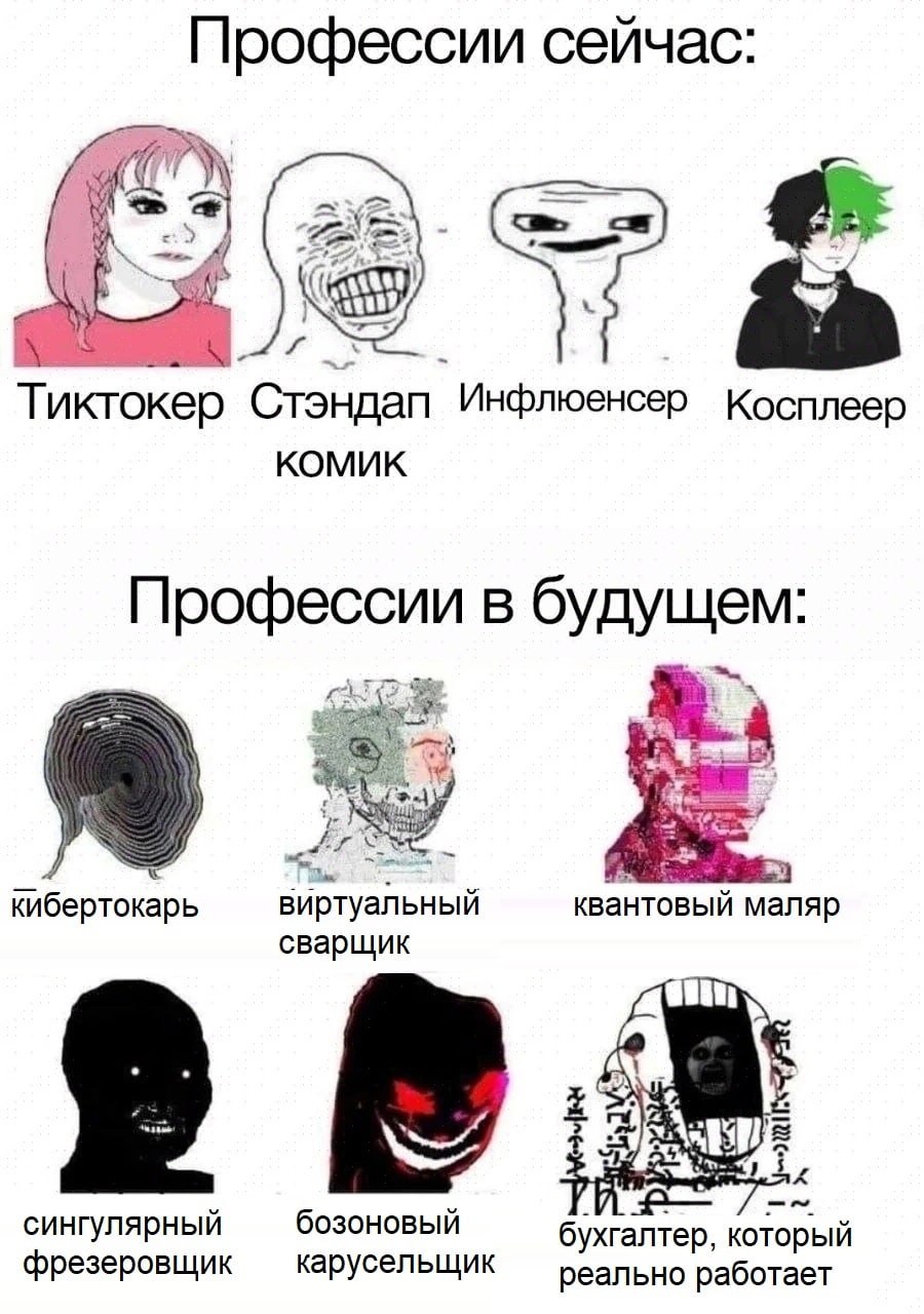 Профессии сейчас: Тиктокер Стэндап Инфлюенсер Косплеер КОМИК Профессии в будущем: кибертокарь виртуальный квантовый маляр сварщик сингулярный бозоновый который фрезеровщик карусельщик реально работает