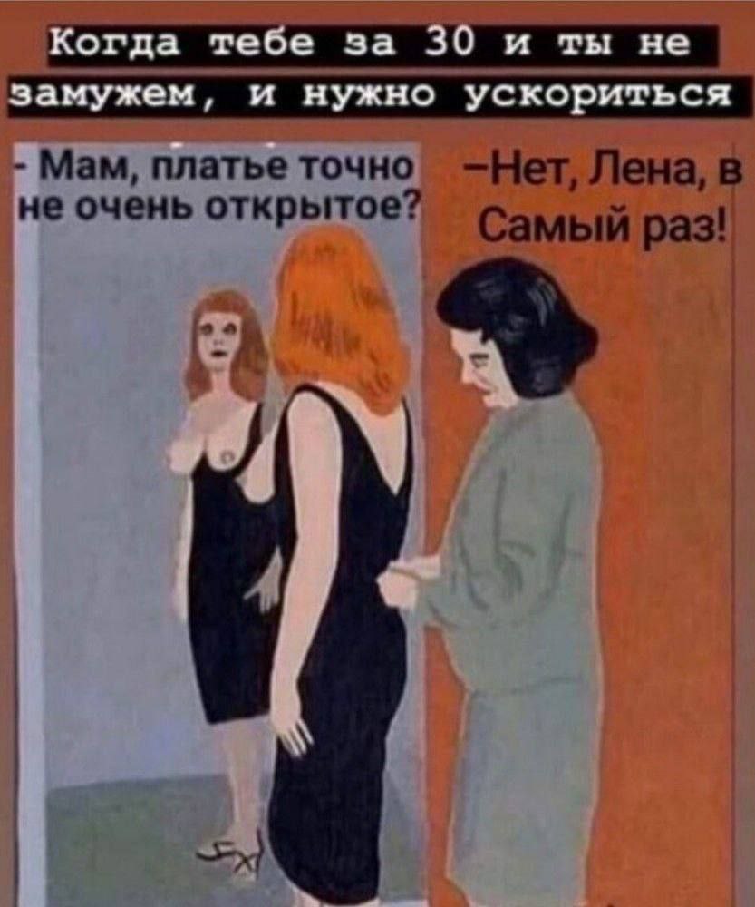 огда тебе за и ты не амужем, и нужно ускориться Мам, платье точно —Нет, Лена, в не очень открытое Самый раз!