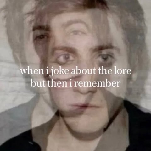 when i joke about the lore but then 1 remember
