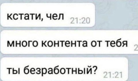 кстати, чел много контента от тебя ты безработный?